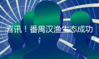 喜讯！番禺汉渔生态成功入选国家级增殖放流苗种供应单位名单