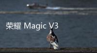 荣耀 Magic V3 双卫星版曝光，安卓手机上大分！