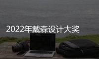 2022年戴森设计大奖中国赛区总决赛在沪举行 让创新永无止境